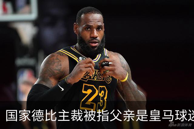 国家德比主裁被指父亲是皇马球迷会创始人，曾给皇马争议点球