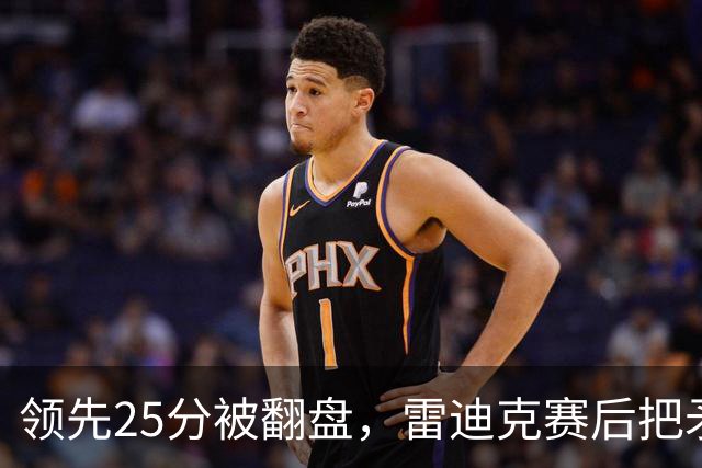 领先25分被翻盘，雷迪克赛后把矛头对准了裁判