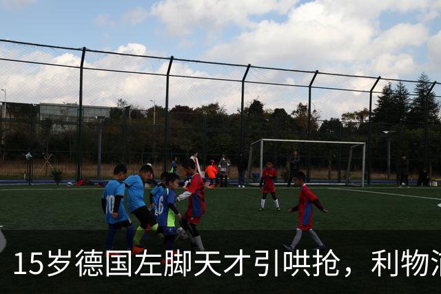 15岁德国左脚天才引哄抢，利物浦加入争夺