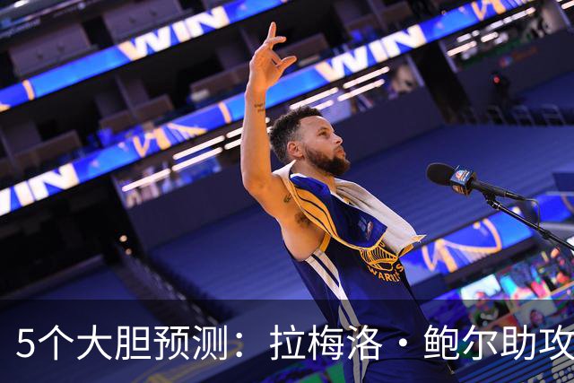 5个大胆预测：拉梅洛·鲍尔助攻王，森林狼六场夺冠
